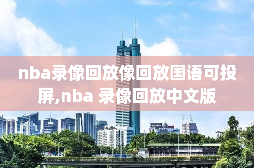 nba录像回放像回放国语可投屏,nba 录像回放中文版